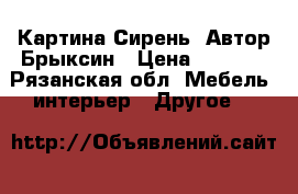 Картина Сирень  Автор Брыксин › Цена ­ 2 500 - Рязанская обл. Мебель, интерьер » Другое   
